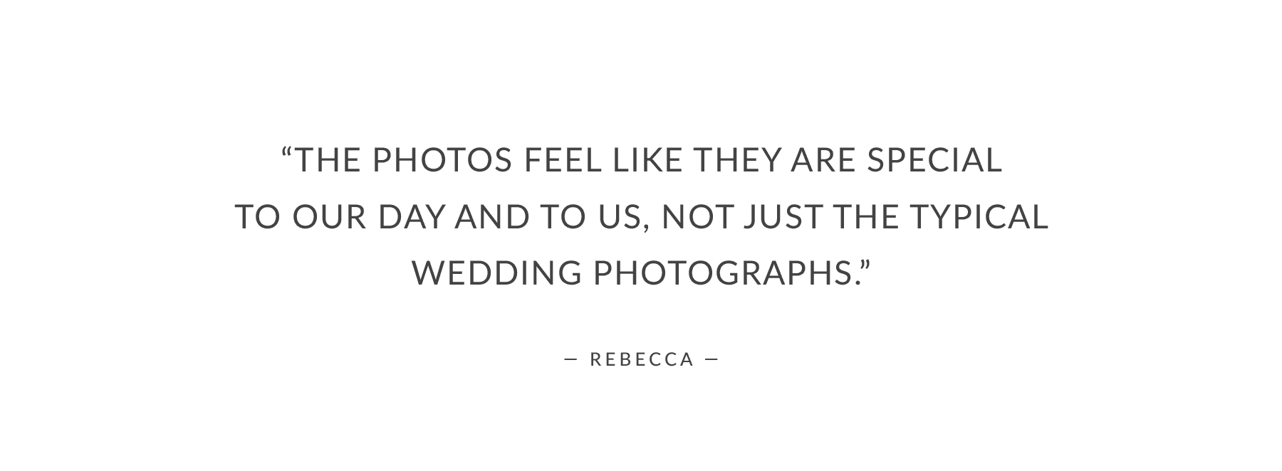 “The photos feel like they are special to our day and to us, not just the typical wedding photographs.”